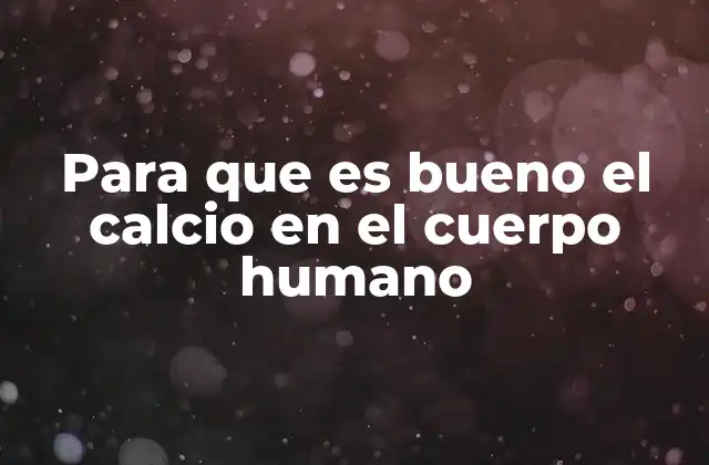 Para que es Bueno el Calcio en el Cuerpo Humano