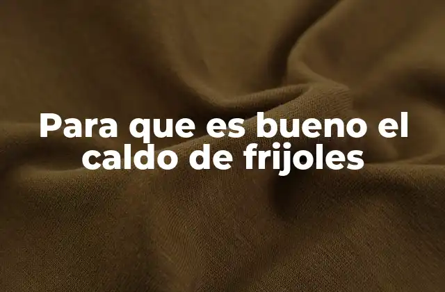 Para que es Bueno el Caldo de Frijoles