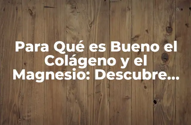 Para Qué es Bueno el Colágeno y el Magnesio: Descubre los Beneficios de Esta Potente Combinación