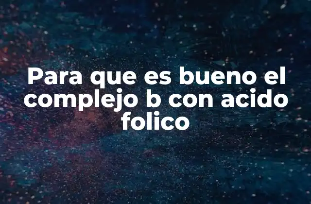 Para que es Bueno el Complejo B con Acido Folico