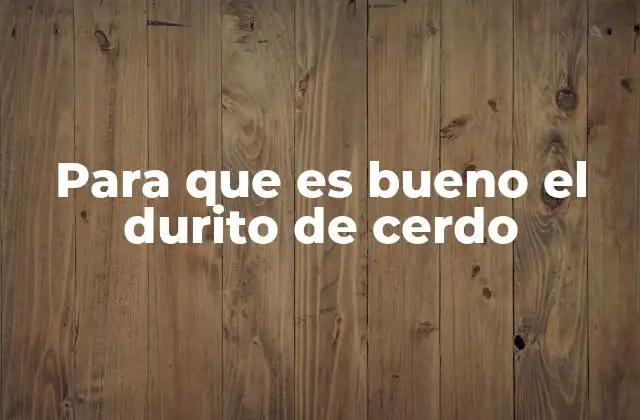 Para que es Bueno el Durito de Cerdo