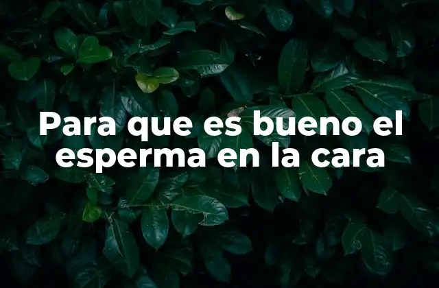 Para que es Bueno el Esperma en la Cara