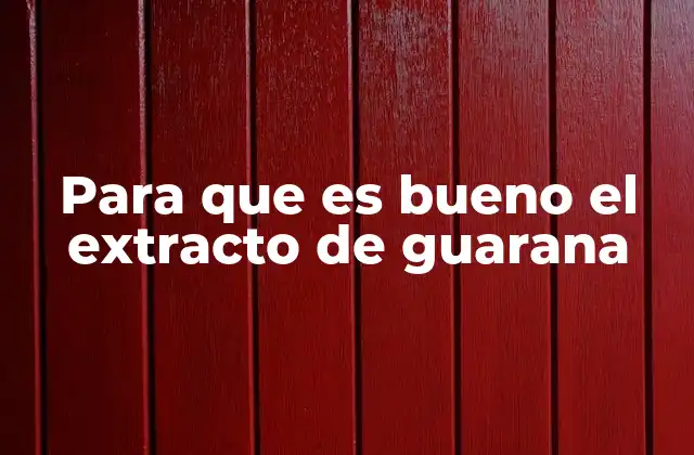 Para que es Bueno el Extracto de Guarana