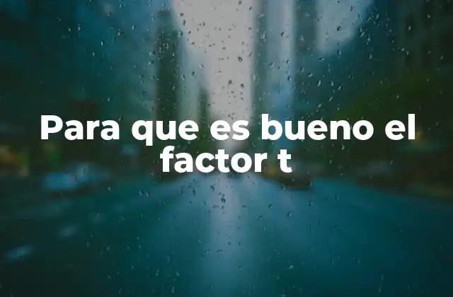 Para que es Bueno el Factor T