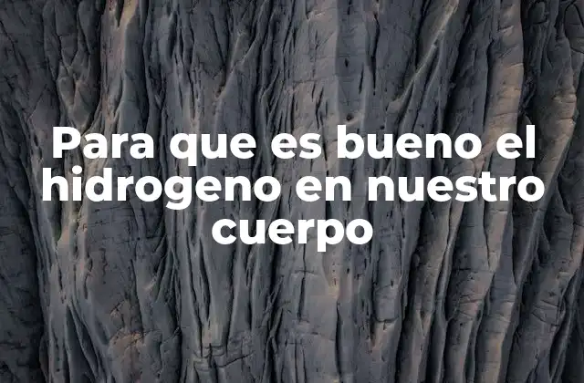 Para que es Bueno el Hidrogeno en Nuestro Cuerpo