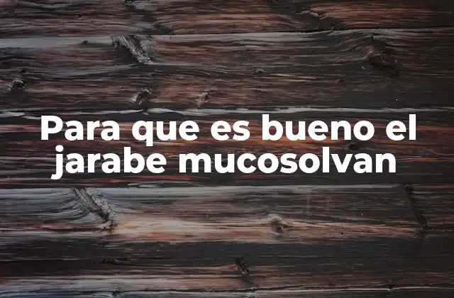 Para que es Bueno el Jarabe Mucosolvan