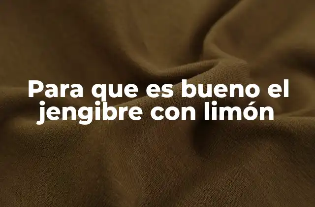 Para que es Bueno el Jengibre con Limón