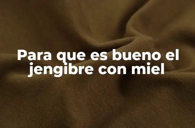 Para que es Bueno el Jengibre con Miel