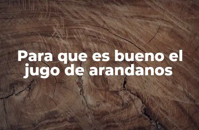 Para que es Bueno el Jugo de Arandanos