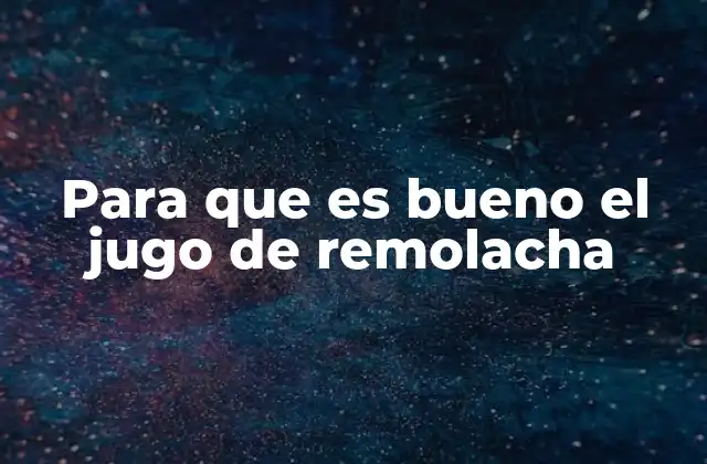 Para que es Bueno el Jugo de Remolacha