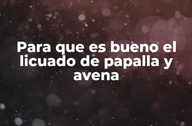 Para que es Bueno el Licuado de Papalla y Avena