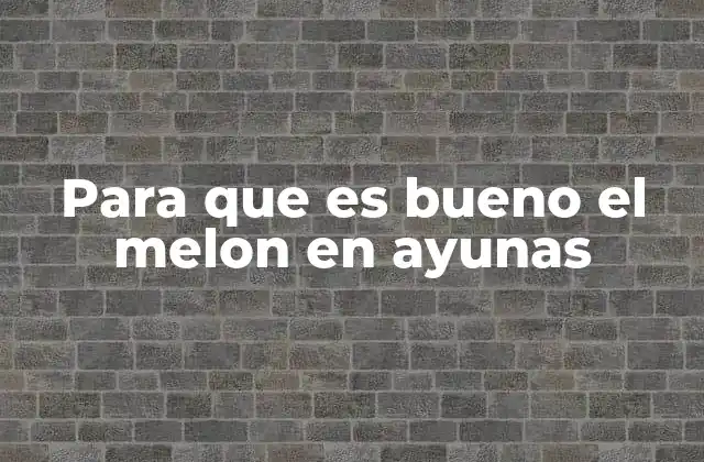 Para que es Bueno el Melon en Ayunas