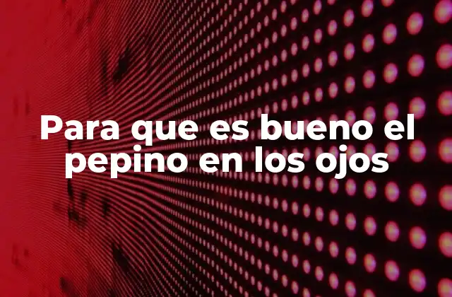 Para que es Bueno el Pepino en los Ojos 2 Beneficios del pepino para la piel alrededor de los ojos