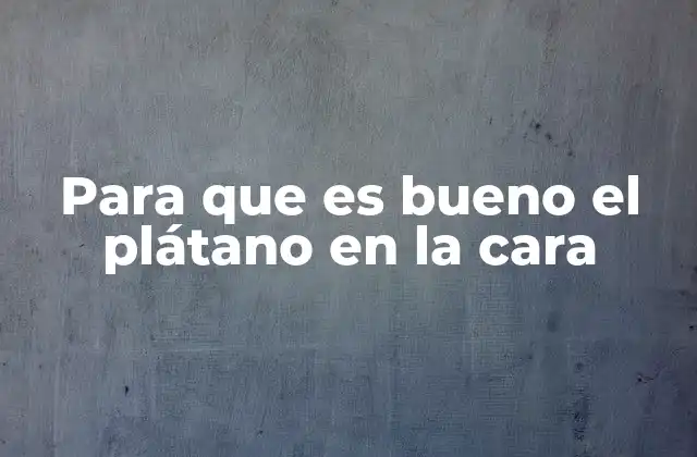 Para que es Bueno el Plátano en la Cara