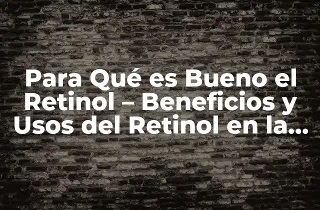 Para Qué es Bueno el Retinol – Beneficios y Usos Del Retinol en la Piel
