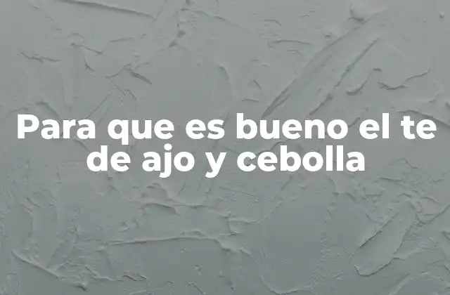 Para que es Bueno el Te de Ajo y Cebolla 2 Los beneficios de los ingredientes principales del té