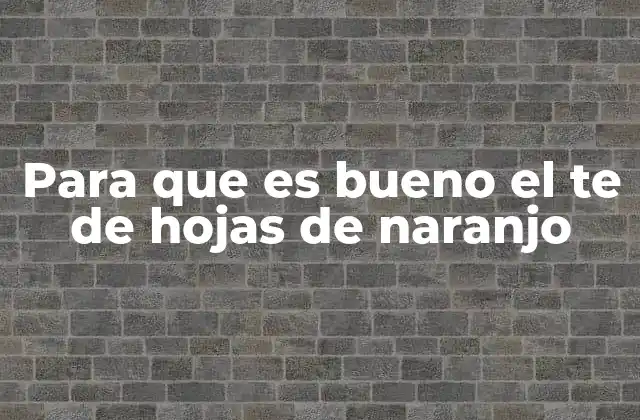 Para que es Bueno el Te de Hojas de Naranjo