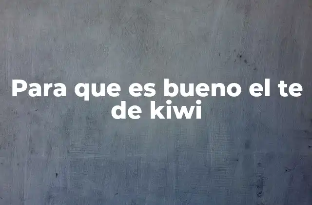 Para que es Bueno el Te de Kiwi