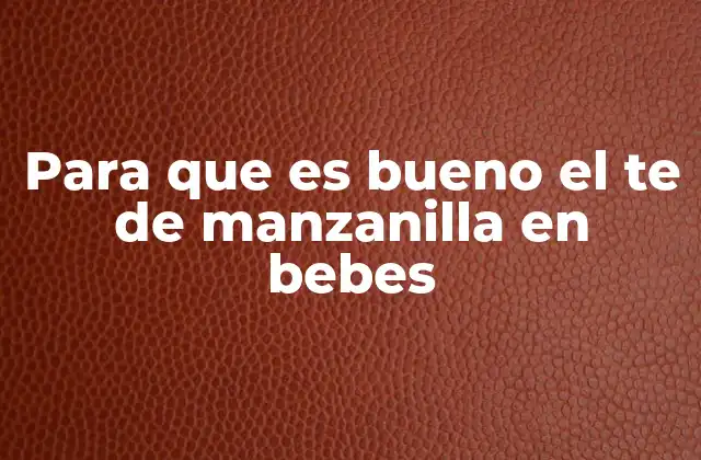 Para que es Bueno el Te de Manzanilla en Bebes