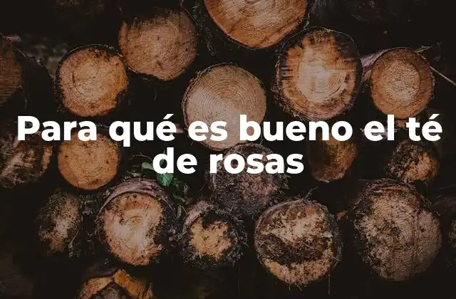Para Qué es Bueno el Té de Rosas