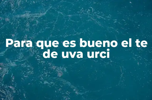 Para que es Bueno el Te de Uva Urci