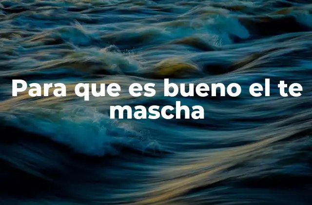 Para que es Bueno el Te Mascha