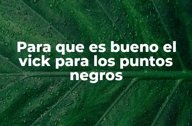 Para que es Bueno el Vick para los Puntos Negros 2 ¿Cómo actúa el Vick en la piel y qué ingredientes son clave?