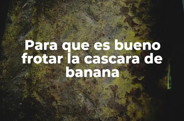Para que es Bueno Frotar la Cascara de Banana