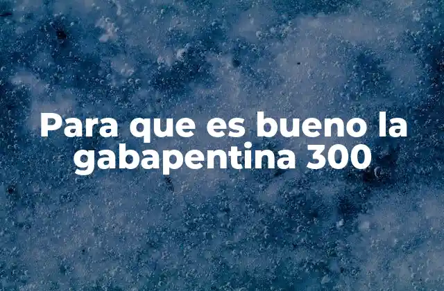 Para que es Bueno la Gabapentina 300