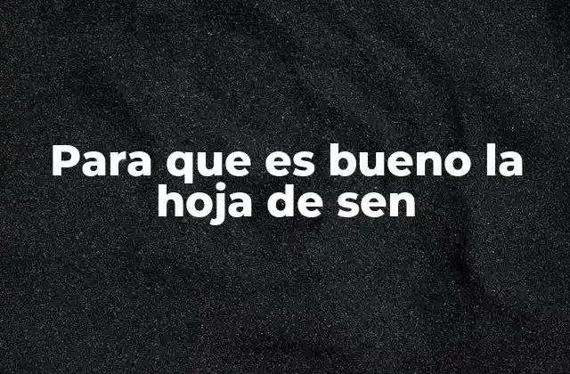 Para que es Bueno la Hoja de Sen 2 El sen y su papel en la salud digestiva