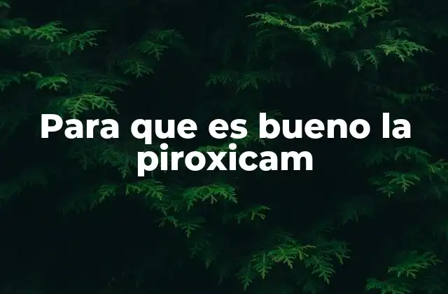 Para que es Bueno la Piroxicam