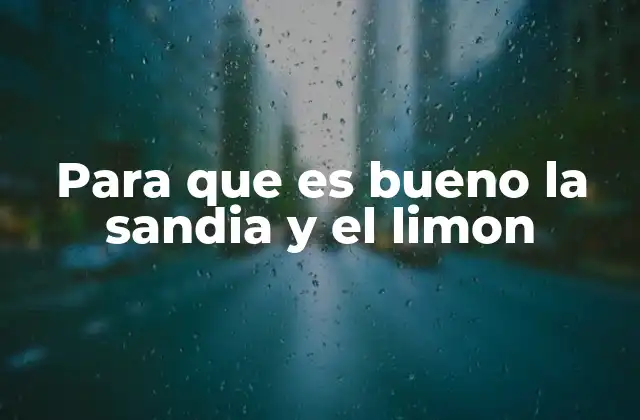 Para que es Bueno la Sandia y el Limon