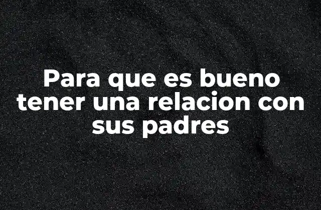 Para que es Bueno Tener una Relacion con Sus Padres