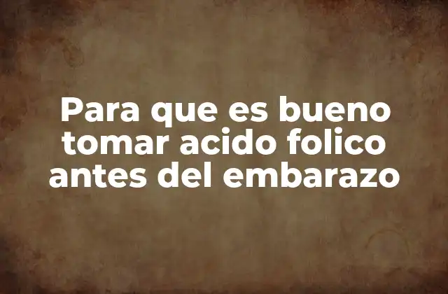 Para que es Bueno Tomar Acido Folico Antes Del Embarazo