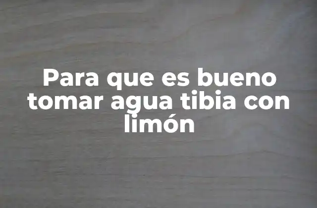 Para que es Bueno Tomar Agua Tibia con Limón