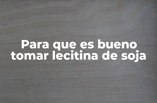 Para que es Bueno Tomar Lecitina de Soja