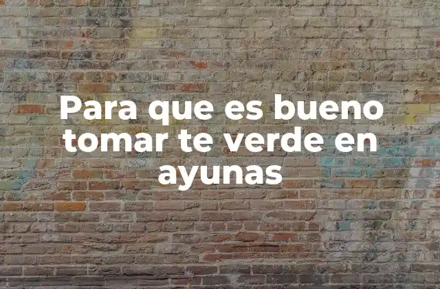 Para que es Bueno Tomar Te Verde en Ayunas