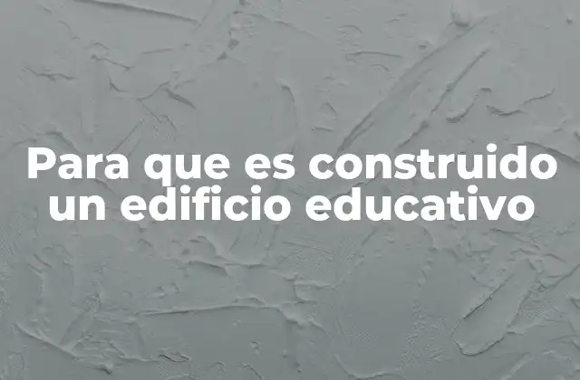 Para que es Construido un Edificio Educativo