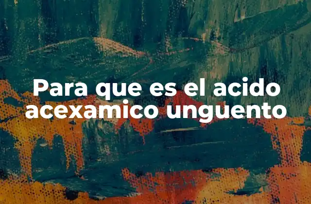 Para que es el Acido Acexamico Unguento 2 Tratamientos tópicos y su papel en la dermatología