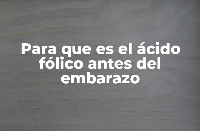 Para que es el Ácido Fólico Antes Del Embarazo