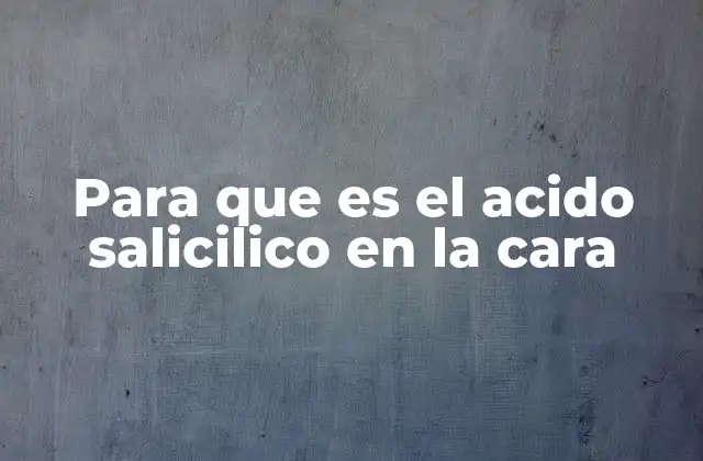 Cómo el ácido salicílico interactúa con la piel