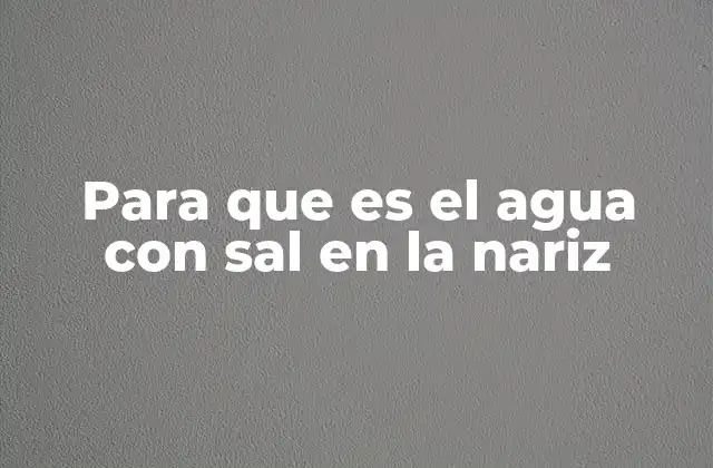 Para que es el Agua con Sal en la Nariz