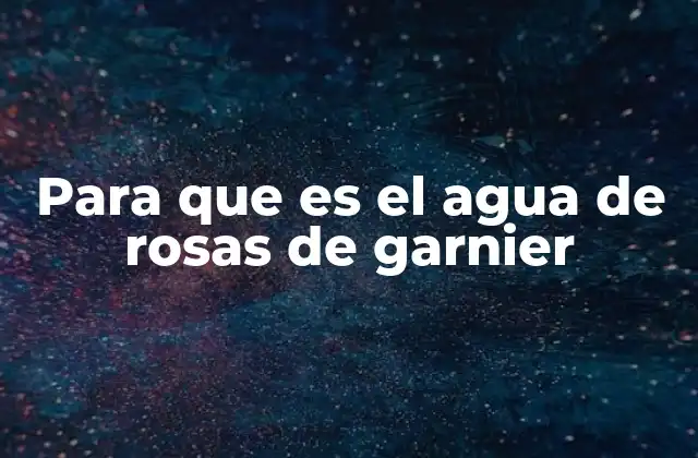 Para que es el Agua de Rosas de Garnier