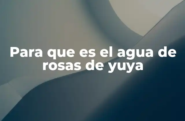 Para que es el Agua de Rosas de Yuya
