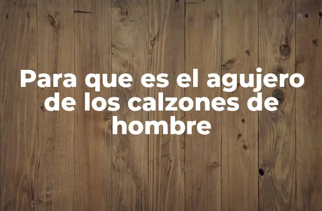 Para que es el Agujero de los Calzones de Hombre