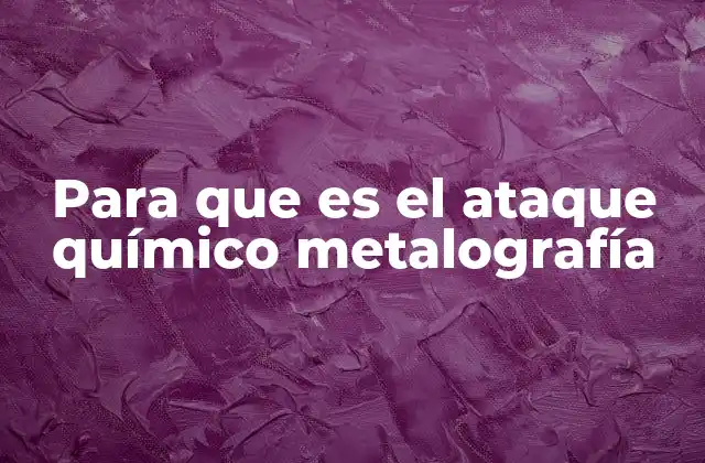 Para que es el Ataque Químico Metalografía 2 Revelando la estructura interna de los materiales