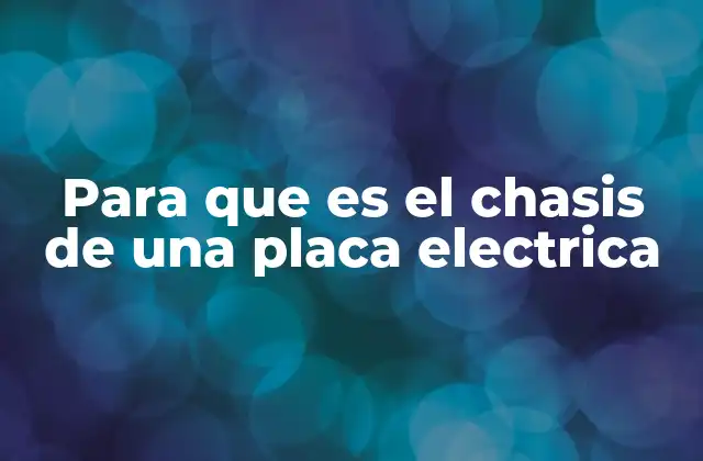 Para que es el Chasis de una Placa Electrica