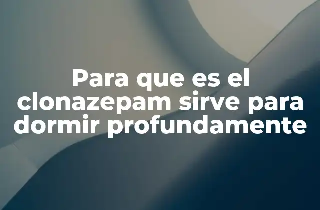 Para que es el Clonazepam Sirve para Dormir Profundamente