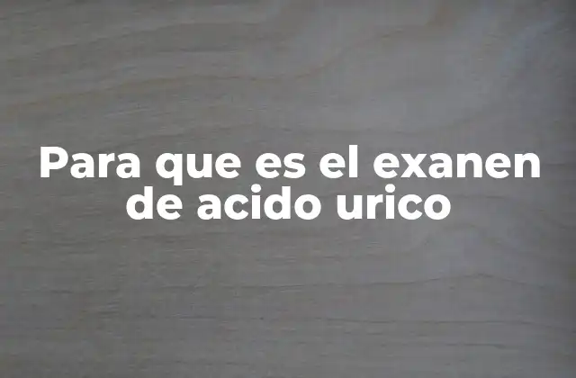 Para que es el Exanen de Acido Urico