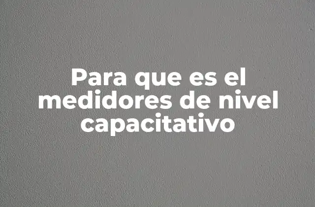Para que es el Medidores de Nivel Capacitativo 2 Cómo funciona un medidor de nivel capacitivo sin mencionar directamente la palabra clave